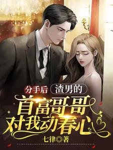 分手後,渣男的首富哥哥對我動春心