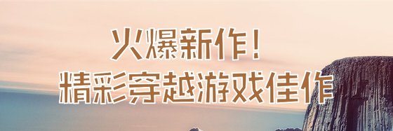 火爆新作！精彩穿越游戏佳作